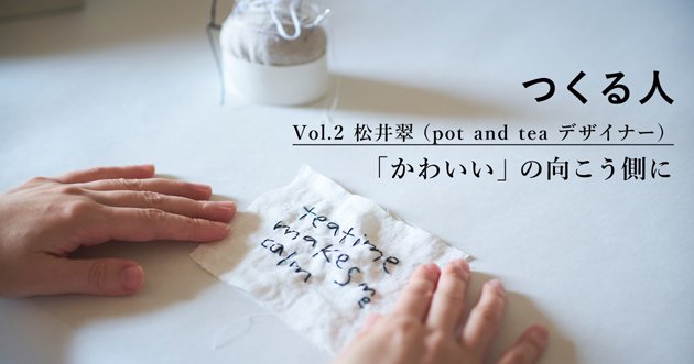 pot and tea（ポットアンドティー）デザイナーの松井翠さんインタビュー記事