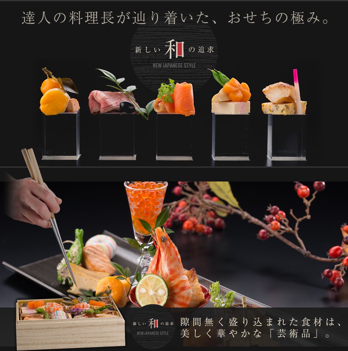 達人の料理長が辿り着いた、おせちの極み。新しい和の追求 NEW JAPANESE STYLE 隙間無く盛り込まれた食材は、美しく華やかな「芸術品」。