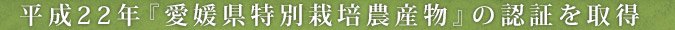 平成22年『愛媛県特別栽培農産物』の認証を取得