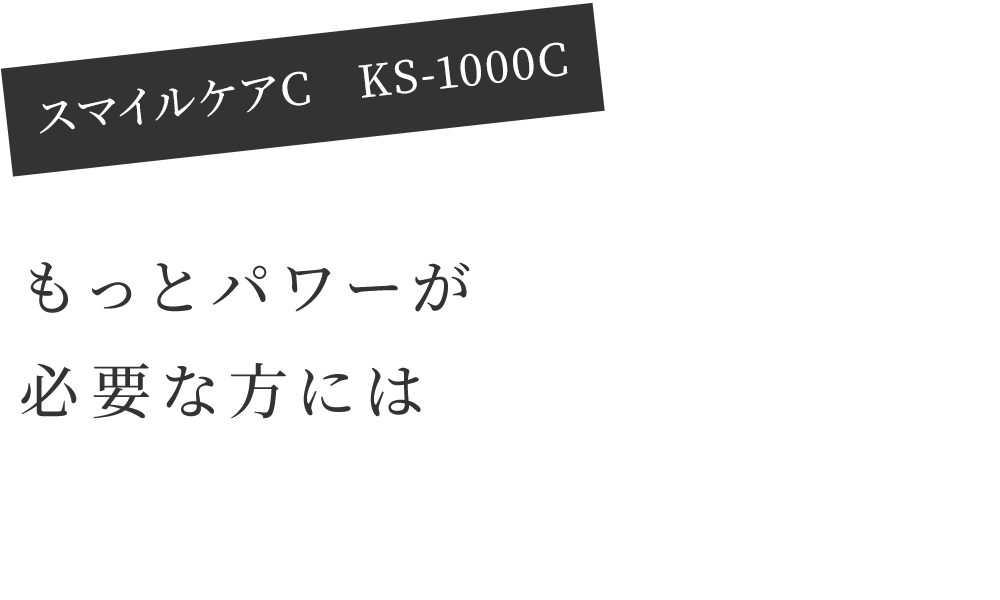 もっとパワーが必要な方には「スマイルケアC　KS-1000C」