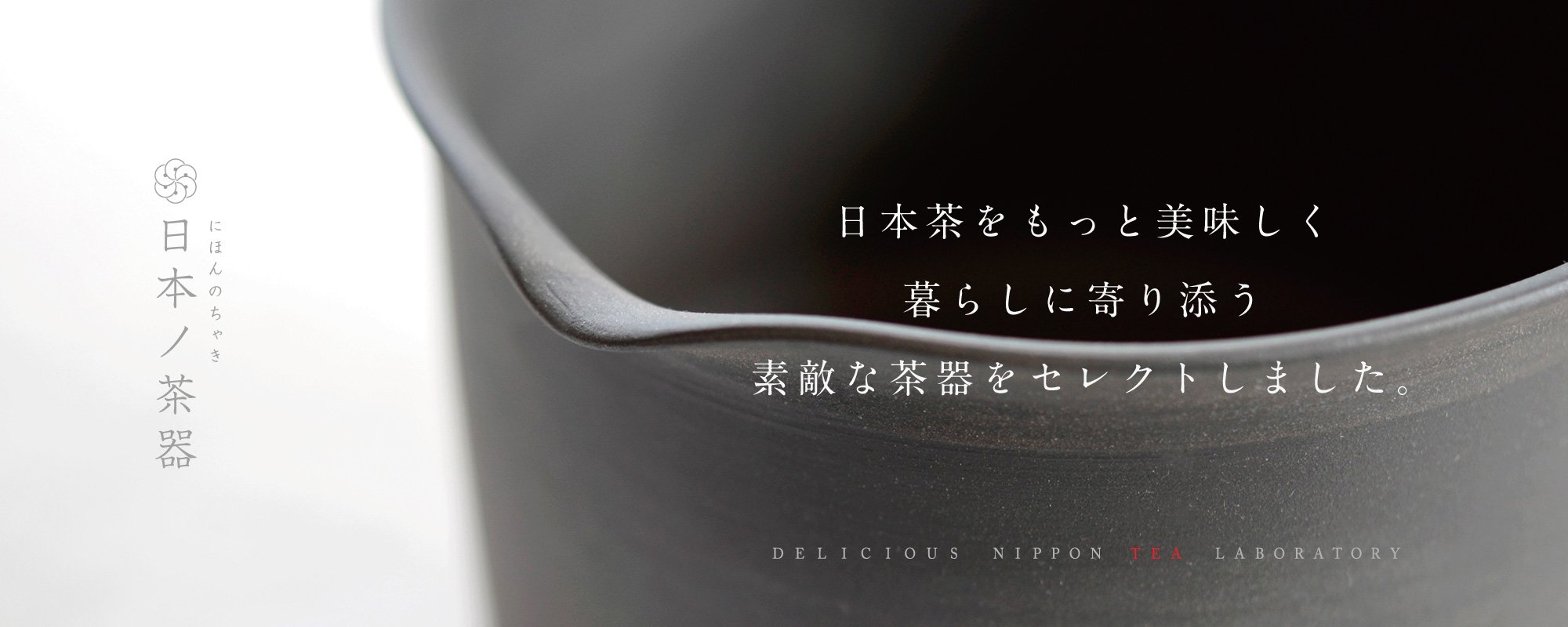 日本ノ茶器「暮らしに寄り添うセレクト茶道具」普段にもギフトにも。おいしい日本茶研究所よりお届けします。