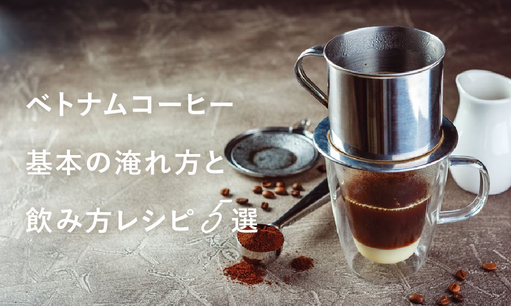 ベトナムコーヒーの特徴、フィルターの使い方、おいしい飲み方5選