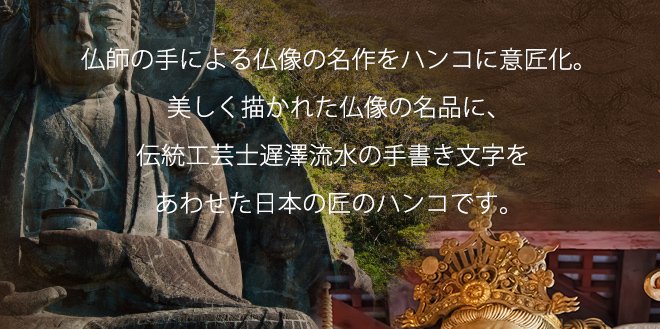 「仏師の手による仏像の名作をハンコに意匠化。美しく描かれた仏像の名品に、伝統工芸士遅澤流水の手書き文字をあわせた日本の匠のハンコです。