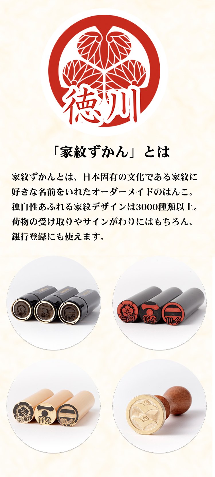 家紋ずかんとは、日本固有の文化である家紋に好きな名前をいれたオーダーメイドのはんこ。独自性あふれる家紋デザインは2000種類以上。荷物の受け取りやサインがわりにはもちろん、銀行登録にも使えます。