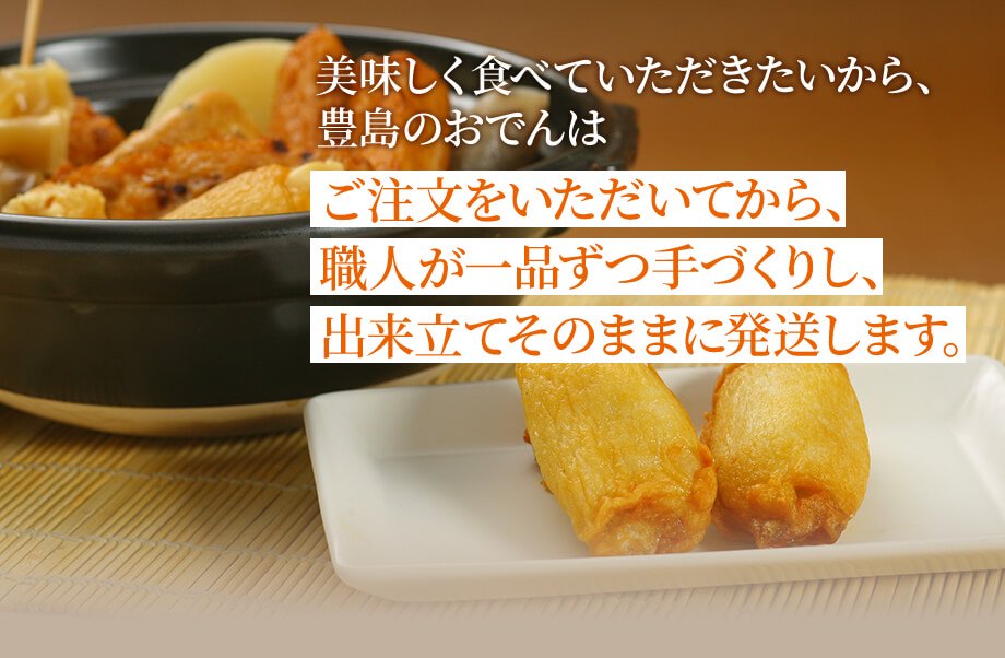 美味しく食べていただきたいから、豊島のおでんはご注文をいただいてから、職人が一品ずつ手づくりし、出来立てそのままに発送します。