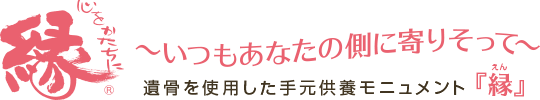 手元供養の縁（えん）～心をかたちに～ 故人やペットの遺骨（粉骨）でつくる自宅供養のモニュメント