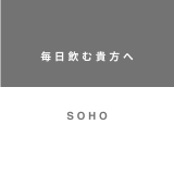 【SOHO】〜より日常に、毎日飲む貴方へ〜