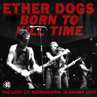 Ether Dogs / Born to kill time The Lost LP : Birmingham, Alabama 1983ڿ LP
