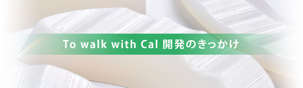 To walk with Cal 開発のきっかけ