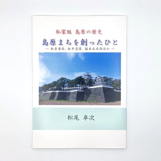 私家版 島原の歴史 島原まちを創ったひと ～松倉重政、松平忠房、植木