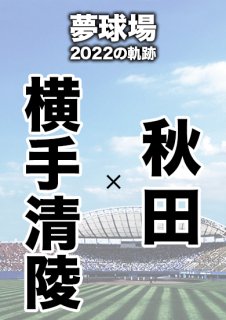 夢球場2022の軌跡　1試合毎記録DVD（5）
【横手清陵 対 秋田】