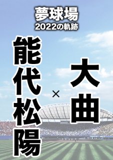 夢球場2022の軌跡　1試合毎記録DVD（11）
【能代松陽 対 大曲】