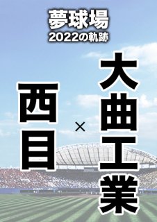 夢球場2022の軌跡　1試合毎記録DVD（18）
【西目 対 大曲工業】