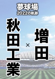 夢球場2022の軌跡　1試合毎記録DVD（19）
【秋田工業 対 増田】