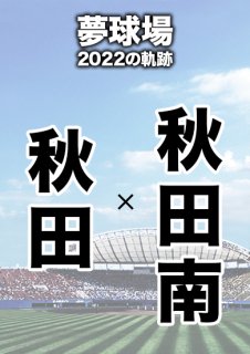 夢球場2022の軌跡　1試合毎記録DVD（20）
【秋田 対 秋田南】