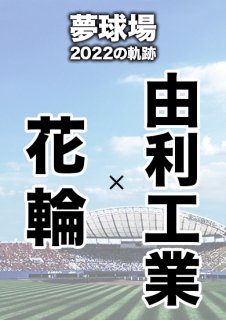 夢球場2022の軌跡　1試合毎記録DVD（21）
【花輪 対 由利工業】