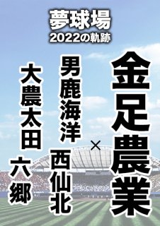 夢球場2022の軌跡　1試合毎記録DVD（22）
【男鹿海洋・西仙北・大農太田・六郷 対 金足農業】