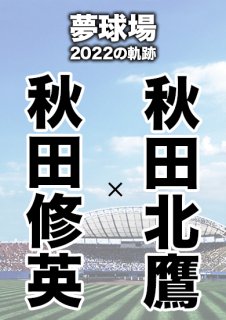 夢球場2022の軌跡　1試合毎記録DVD（23）
【秋田修英 対 秋田北鷹】
