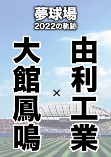 夢球場2022の軌跡　1試合毎記録DVD（31）
【大館鳳鳴 対 由利工業】