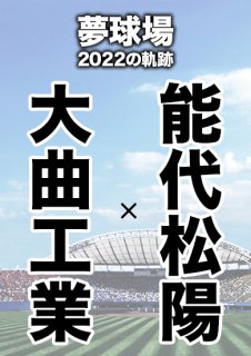 夢球場2022の軌跡　1試合毎記録DVD（35）
【大曲工業 対 能代松陽】