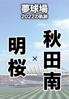 夢球場2022の軌跡　1試合毎記録DVD（37）
【明桜 対 秋田南】
