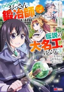 追放されたおっさん鍛冶師、なぜか伝説の大名工になる ?昔おもちゃの武器を造ってあげた子供たちが全員英雄になっていた?