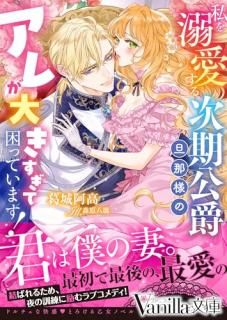 私を溺愛する次期公爵旦那様のアレが大きすぎて困っています!