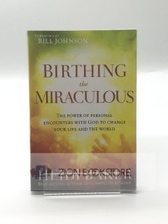 Birthing the Miraculous: The Power of Personal Encounters With God to Change Your Life and the World
