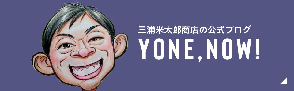 三浦米太郎商店の公式ブログ YONE,NOW!