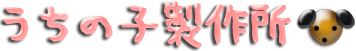 ◆うちの子製作所◆